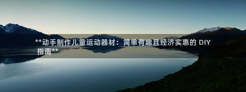 意昂体育3联系电话：**动手制作儿童运动器材：简单有