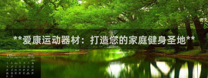 意昂体育3官方客服电话：**爱康运动器材：打造您的家