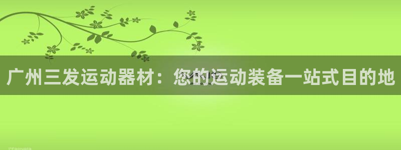 意昂体育3招商电话是多少号码：广州三发运动器材：您的