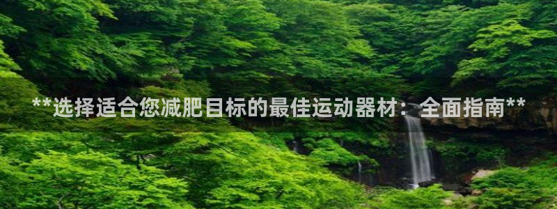 意昂体育3招商电话是多少号码：**选择适合您减肥目标