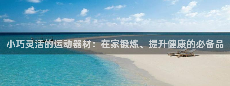 意昂体育3平台注册要钱吗：小巧灵活的运动器材：在家锻