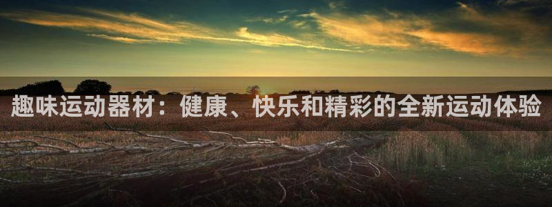 意昂3开户：趣味运动器材：健康、快乐和精彩的全新运动