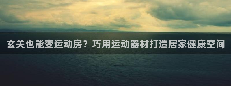 意昂3集团简介：玄关也能变运动房？巧用运动器材打造居