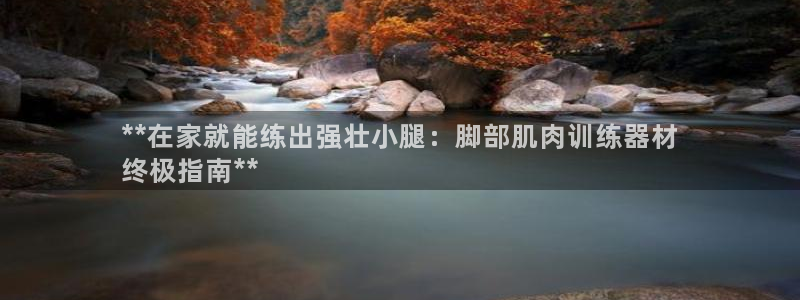 意昂体育3平台注册要钱吗安全吗：**在家就能练出强壮