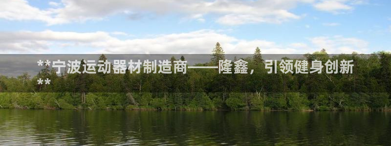 意昂体育3平台注册要钱吗：**宁波运动器材制造商——