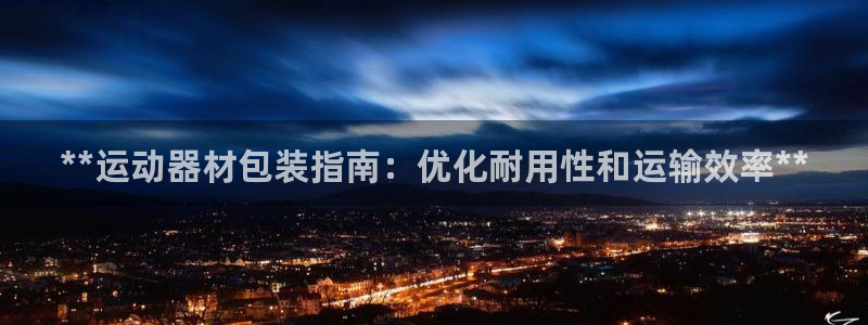 意昂体育3招商电话：**运动器材包装指南：优化耐用性