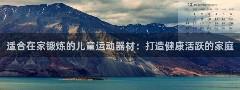 意昂平台体育：适合在家锻炼的儿童运动器材：打造健康活