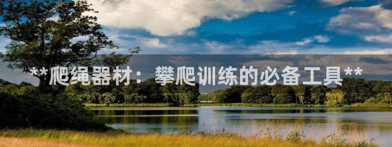 意昂3娱乐首页网站大全：**爬绳器材：攀爬训练的必备