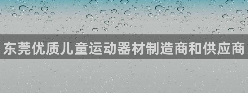 意昂体育3招商电话地址查询：东莞优质儿童运动器材制造