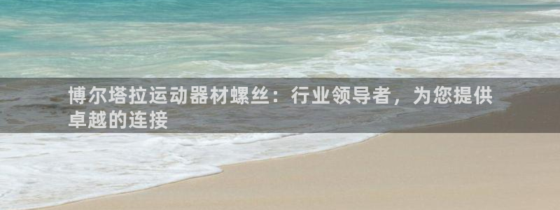 意昂体育3平台注册要钱吗：博尔塔拉运动器材螺丝：行业