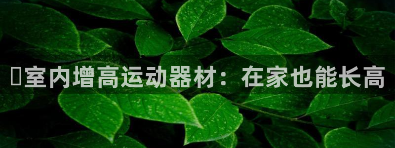 意昂平台体育：✅室内增高运动器材：在家也能长高