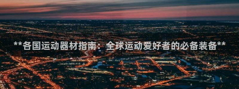 意昂体育3平台注册流程图：**各国运动器材指南：全球