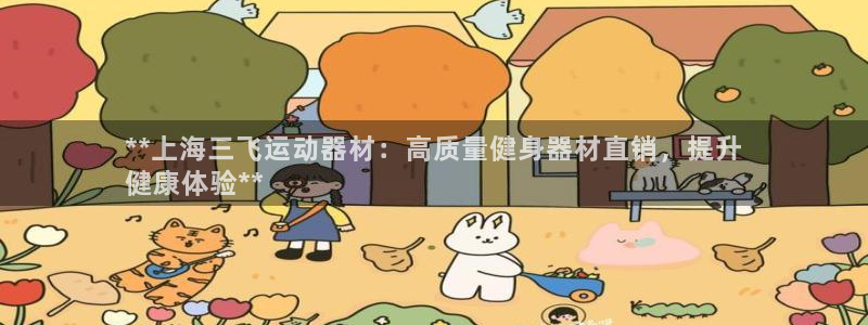 意昂3娱乐代理怎么样：**上海三飞运动器材：高质量健