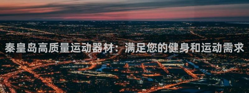 意昂3娱乐：秦皇岛高质量运动器材：满足您的健身和运动