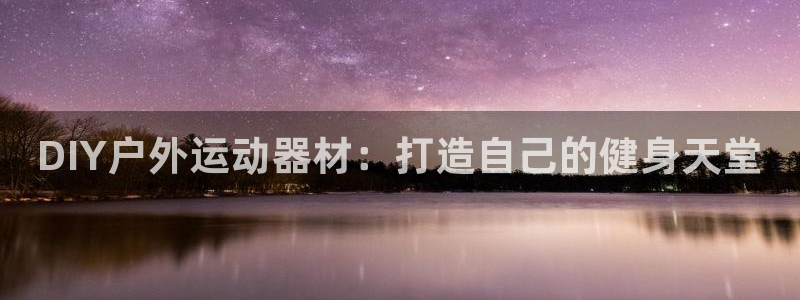 意昂体育3招商电话号码是多少号：DIY户外运动器材：