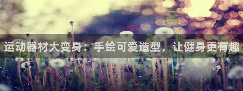 意昂3娱乐首页网站大全：运动器材大变身：手绘可爱造型