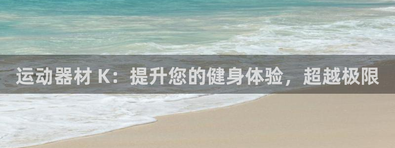 意昂体育3平台注册：运动器材 K：提升您的健身体验，