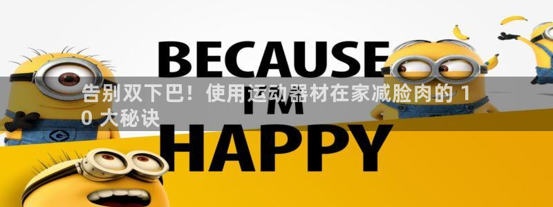 意昂体育3平台是正规平台吗知乎：告别双下巴！使用运动