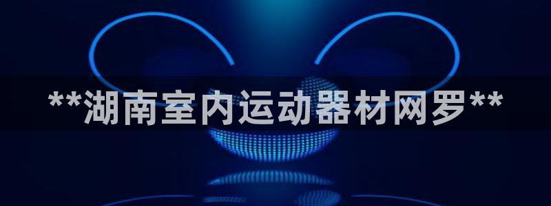意昂体育3平台假的吗是真的吗吗：**湖南室内运动器材