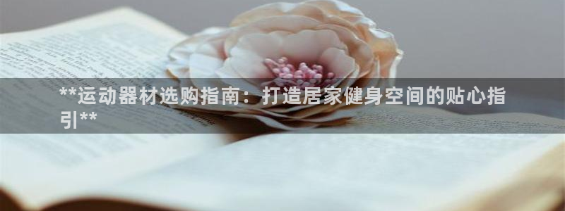 意昂体育3软件：**运动器材选购指南：打造居家健身空