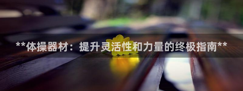 意昂3娱乐代理怎么样：**体操器材：提升灵活性和力量