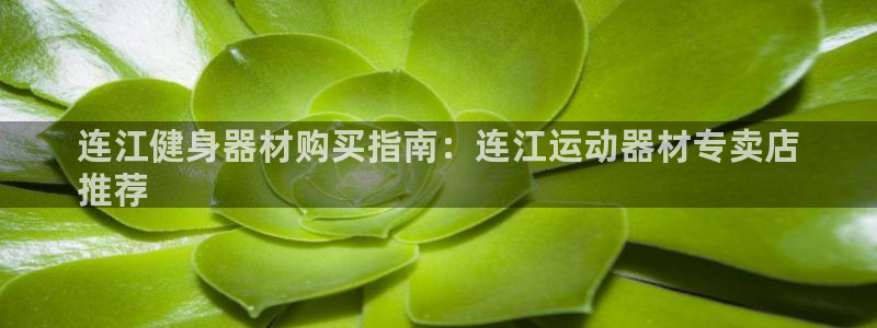 意昂体育3联系电话：连江健身器材购买指南：连江运动器