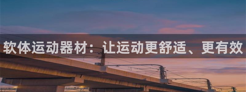意昂体育3平台假的吗是真的吗：软体运动器材：让运动更