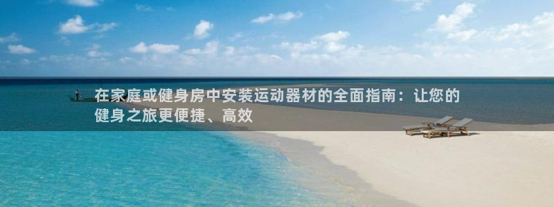 意昂体育3平台假的吗是真的吗吗：在家庭或健身房中安装
