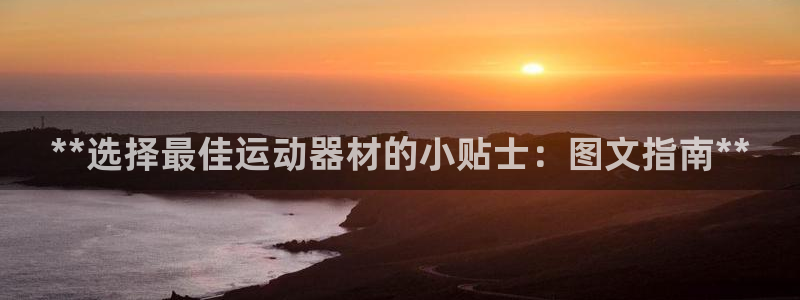 意昂3科技：**选择最佳运动器材的小贴士：图文指南*