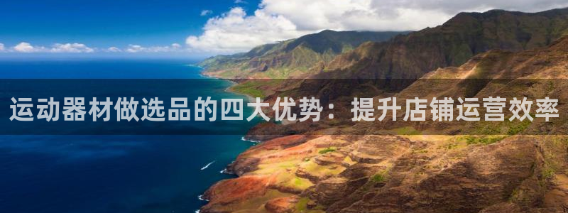 意昂体育3是干嘛的公司：运动器材做选品的四大优势：提
