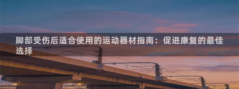 意昂3集团logo：脚部受伤后适合使用的运动器材指南