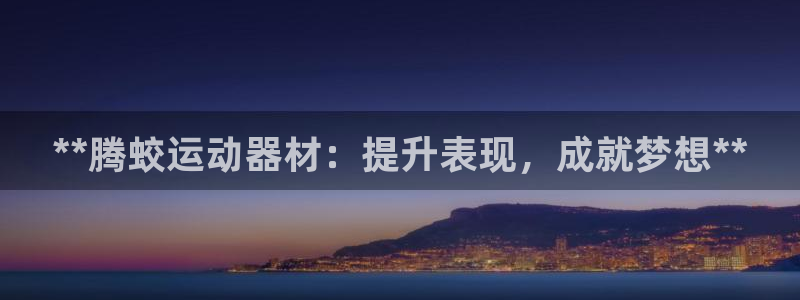海南意昂体育3：**腾蛟运动器材：提升表现，成就梦想