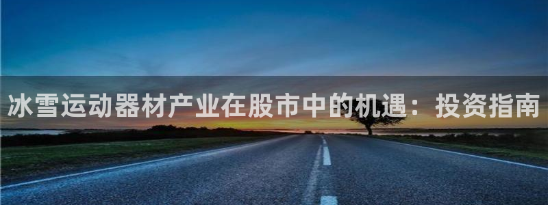 意昂平台体育：冰雪运动器材产业在股市中的机遇：投资指
